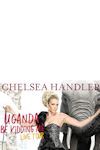 Chelsea Handler - Uganda be Kidding Me archive